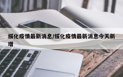 绥化疫情最新消息/绥化疫情最新消息今天新增