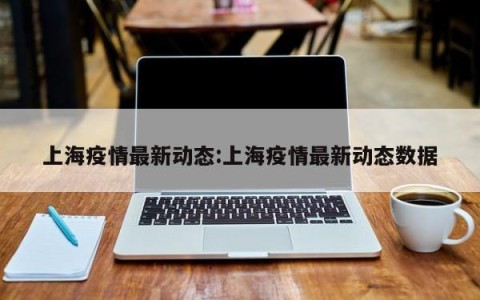 上海疫情最新动态:上海疫情最新动态数据