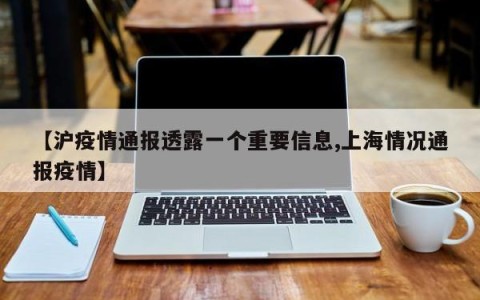【沪疫情通报透露一个重要信息,上海情况通报疫情】