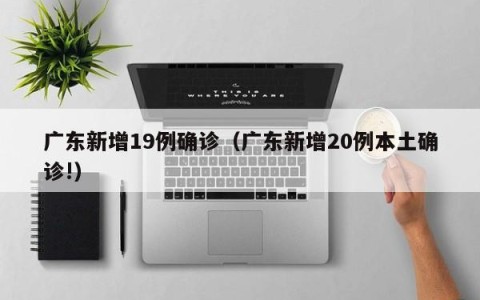 广东新增19例确诊（广东新增20例本土确诊!）