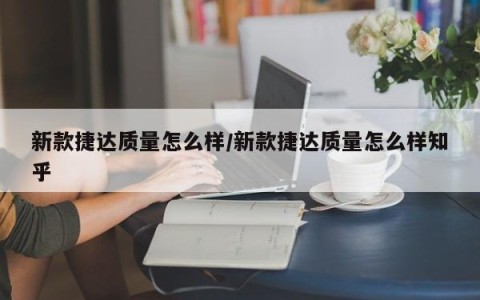 新款捷达质量怎么样/新款捷达质量怎么样知乎