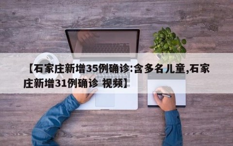 【石家庄新增35例确诊:含多名儿童,石家庄新增31例确诊 视频】