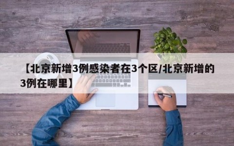 【北京新增3例感染者在3个区/北京新增的3例在哪里】
