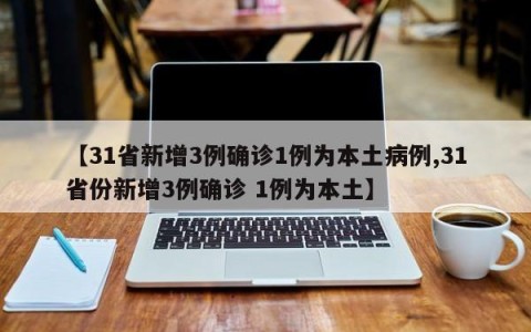 【31省新增3例确诊1例为本土病例,31省份新增3例确诊 1例为本土】