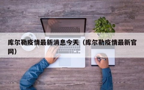 库尔勒疫情最新消息今天（库尔勒疫情最新官网）