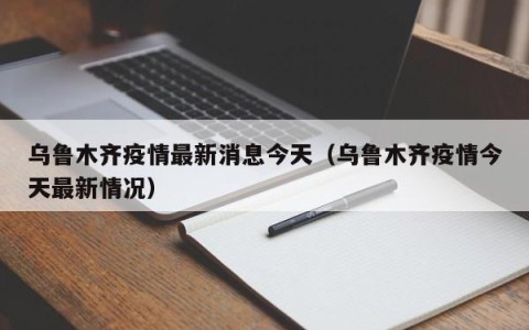 乌鲁木齐疫情最新消息今天（乌鲁木齐疫情今天最新情况）