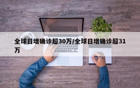 全球日增确诊超30万/全球日增确诊超31万