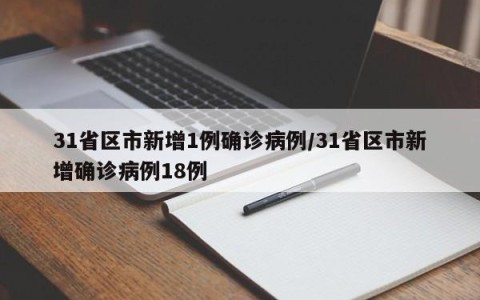 31省区市新增1例确诊病例/31省区市新增确诊病例18例