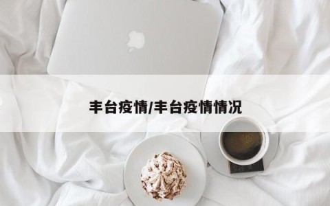 丰台疫情/丰台疫情情况