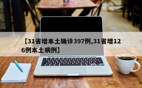 【31省增本土确诊397例,31省增126例本土病例】