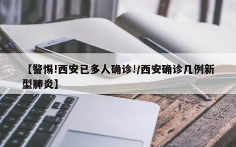 【警惕!西安已多人确诊!/西安确诊几例新型肺炎】