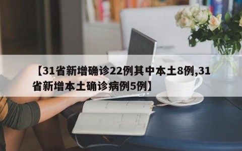 【31省新增确诊22例其中本土8例,31省新增本土确诊病例5例】