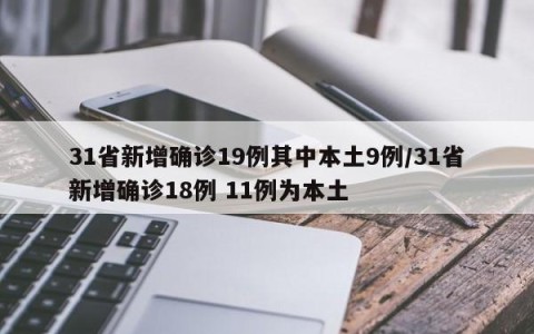 31省新增确诊19例其中本土9例/31省新增确诊18例 11例为本土