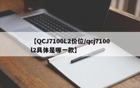 【QCJ7100L2价位/qcj7100l2具体是哪一款】
