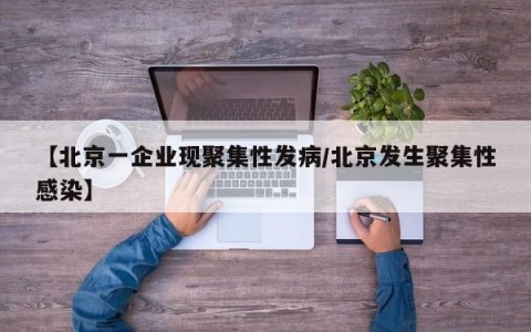 【北京一企业现聚集性发病/北京发生聚集性感染】