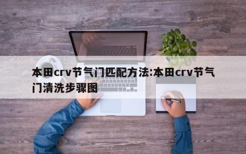 本田crv节气门匹配方法:本田crv节气门清洗步骤图