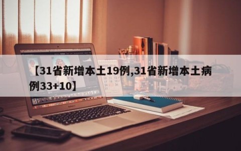 【31省新增本土19例,31省新增本土病例33+10】