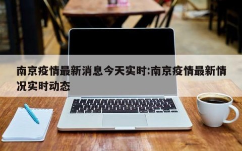 南京疫情最新消息今天实时:南京疫情最新情况实时动态