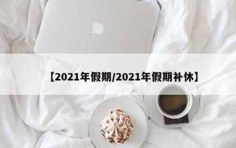 【2021年假期/2021年假期补休】