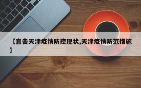 【直击天津疫情防控现状,天津疫情防范措施】