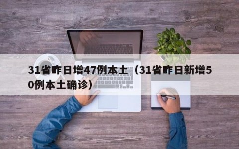 31省昨日增47例本土（31省昨日新增50例本土确诊）