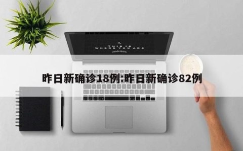 昨日新确诊18例:昨日新确诊82例