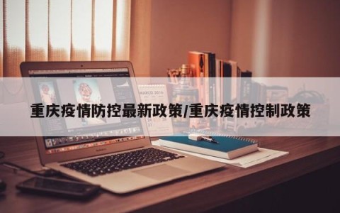 重庆疫情防控最新政策/重庆疫情控制政策