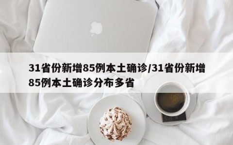 31省份新增85例本土确诊/31省份新增85例本土确诊分布多省