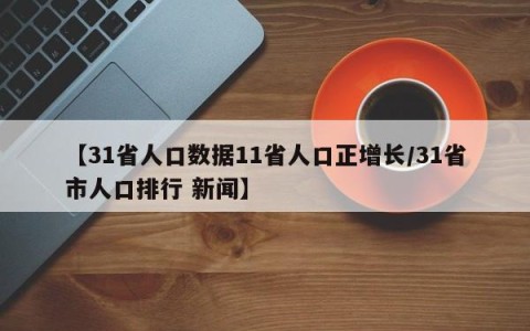 【31省人口数据11省人口正增长/31省市人口排行 新闻】