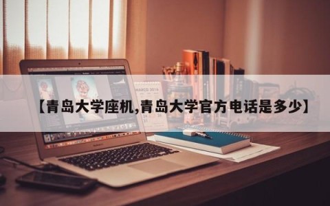 【青岛大学座机,青岛大学官方电话是多少】