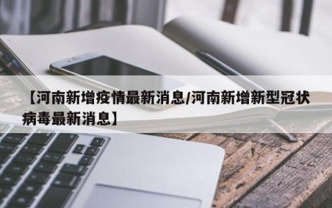 【河南新增疫情最新消息/河南新增新型冠状病毒最新消息】