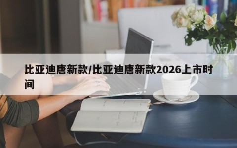 比亚迪唐新款/比亚迪唐新款2026上市时间