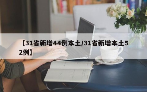 【31省新增44例本土/31省新增本土52例】