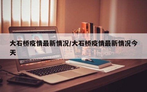 大石桥疫情最新情况/大石桥疫情最新情况今天