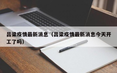 吕梁疫情最新消息（吕梁疫情最新消息今天开工了吗）