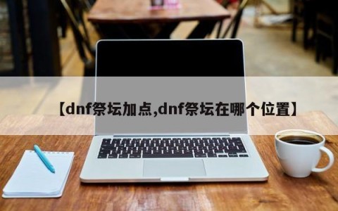 【dnf祭坛加点,dnf祭坛在哪个位置】