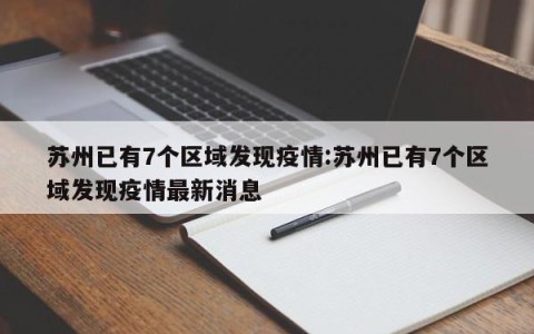 苏州已有7个区域发现疫情:苏州已有7个区域发现疫情最新消息