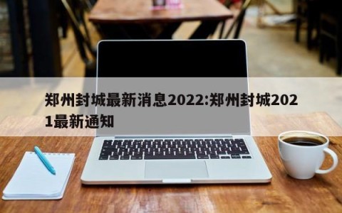 郑州封城最新消息2022:郑州封城2021最新通知