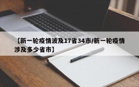 【新一轮疫情波及17省34市/新一轮疫情涉及多少省市】