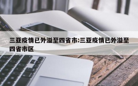 三亚疫情已外溢至四省市:三亚疫情已外溢至四省市区