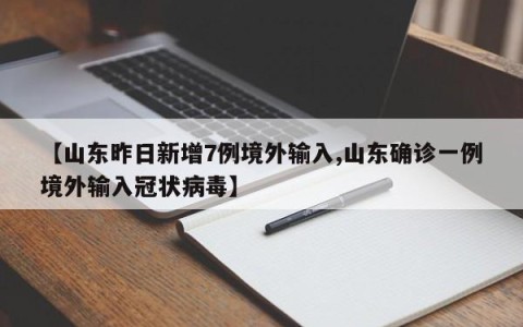 【山东昨日新增7例境外输入,山东确诊一例境外输入冠状病毒】