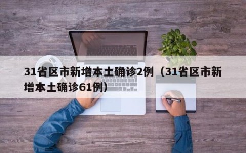 31省区市新增本土确诊2例（31省区市新增本土确诊61例）