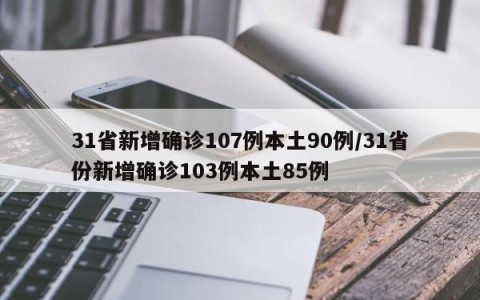 31省新增确诊107例本土90例/31省份新增确诊103例本土85例