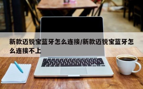 新款迈锐宝蓝牙怎么连接/新款迈锐宝蓝牙怎么连接不上