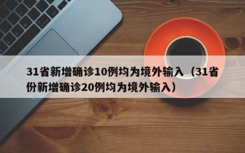 31省新增确诊10例均为境外输入（31省份新增确诊20例均为境外输入）