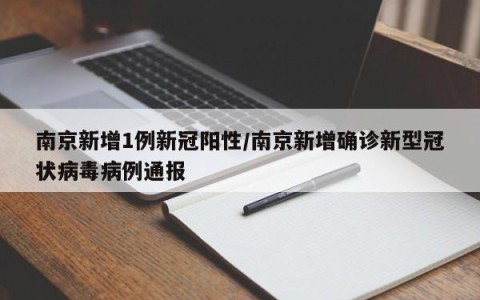 南京新增1例新冠阳性/南京新增确诊新型冠状病毒病例通报
