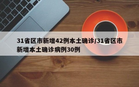 31省区市新增42例本土确诊/31省区市新增本土确诊病例30例