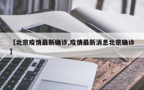 【北京疫情最新确诊,疫情最新消息北京确诊】