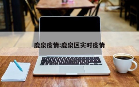 鹿泉疫情:鹿泉区实时疫情