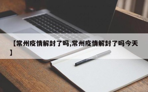 【常州疫情解封了吗,常州疫情解封了吗今天】